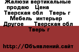 Жалюзи вертикальные продаю › Цена ­ 1 500 - Тверская обл., Тверь г. Мебель, интерьер » Другое   . Тверская обл.,Тверь г.